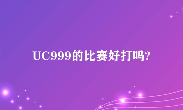 UC999的比赛好打吗?