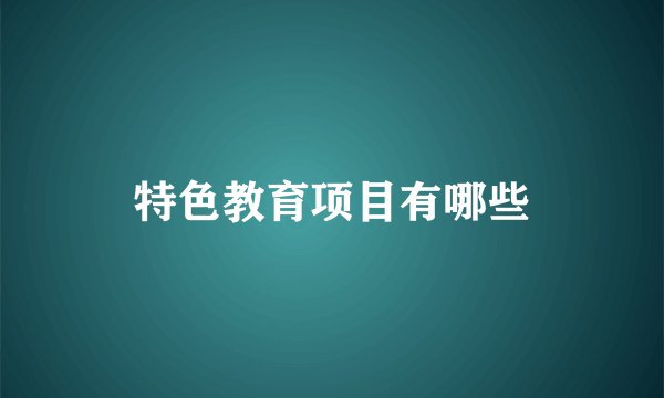 特色教育项目有哪些
