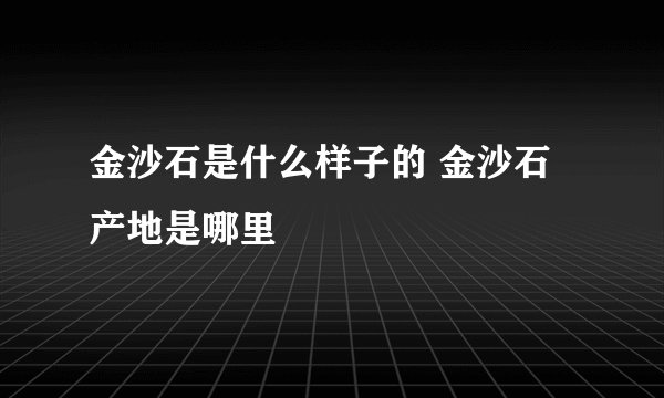 金沙石是什么样子的 金沙石产地是哪里