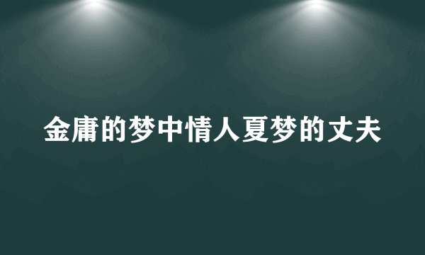 金庸的梦中情人夏梦的丈夫