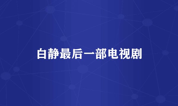 白静最后一部电视剧