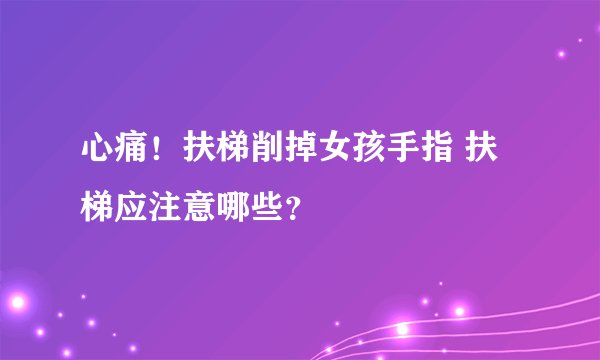心痛！扶梯削掉女孩手指 扶梯应注意哪些？