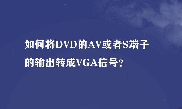如何将DVD的AV或者S端子的输出转成VGA信号？