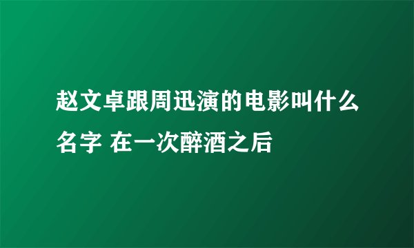 赵文卓跟周迅演的电影叫什么名字 在一次醉酒之后