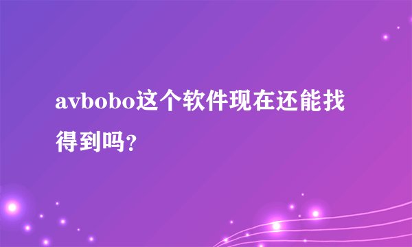 avbobo这个软件现在还能找得到吗？