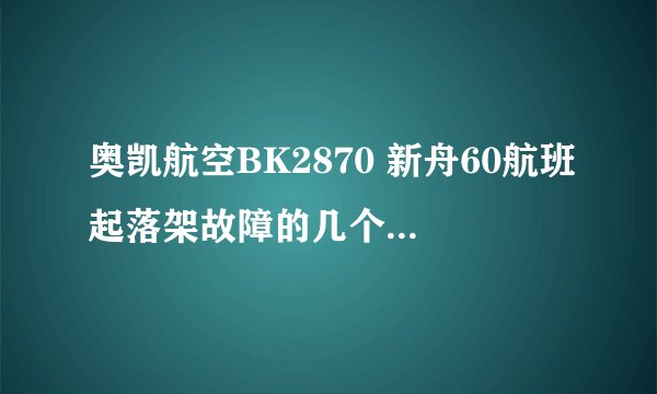 奥凯航空BK2870 新舟60航班起落架故障的几个相关问题? -