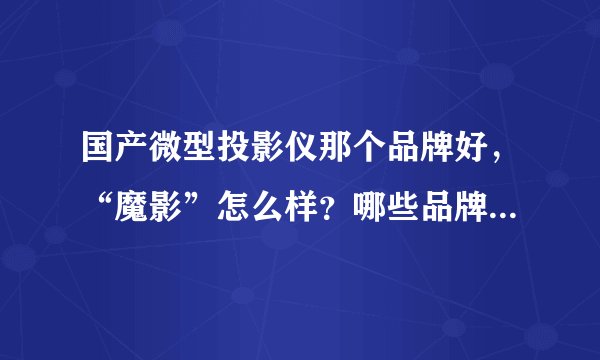 国产微型投影仪那个品牌好，“魔影”怎么样？哪些品牌口碑最好