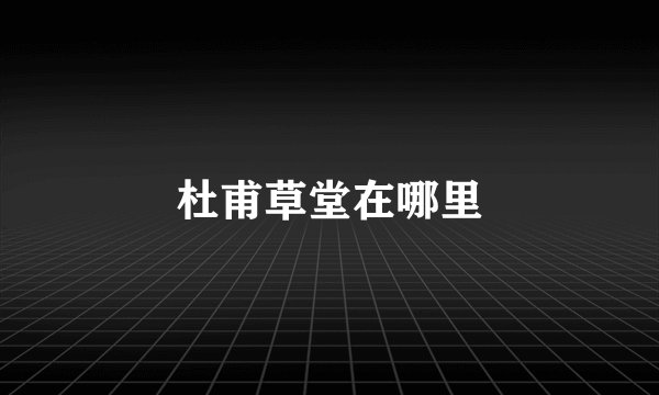 杜甫草堂在哪里