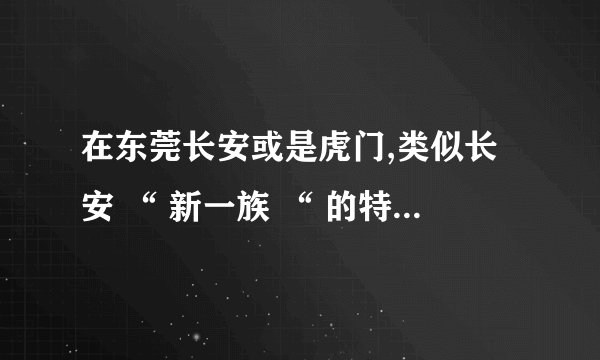 在东莞长安或是虎门,类似长安 “ 新一族 “ 的特色地方还有哪
