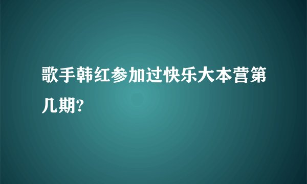 歌手韩红参加过快乐大本营第几期?