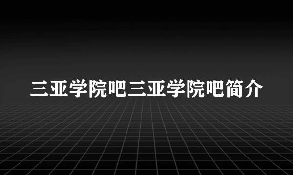 三亚学院吧三亚学院吧简介