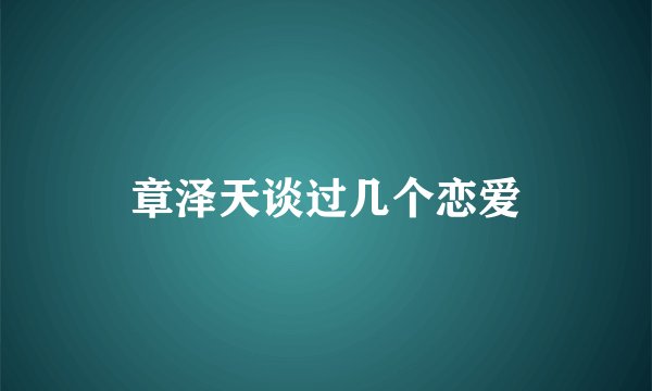 章泽天谈过几个恋爱