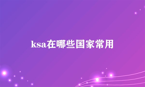 ksa在哪些国家常用