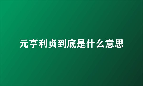 元亨利贞到底是什么意思