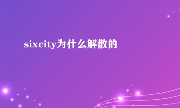 sixcity为什么解散的