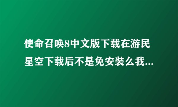 使命召唤8中文版下载在游民星空下载后不是免安装么我下载后怎么