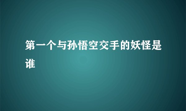 第一个与孙悟空交手的妖怪是谁