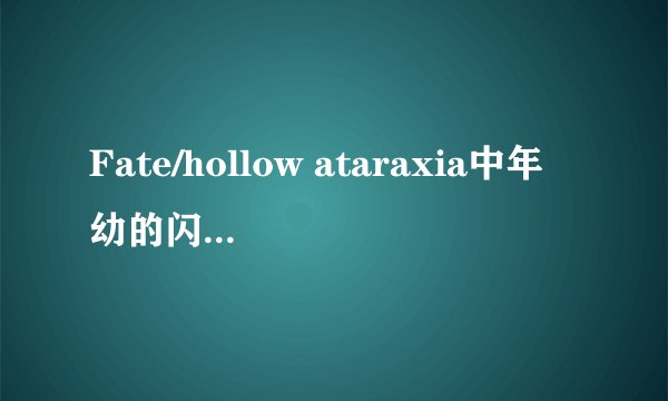 Fate/hollow ataraxia中年幼的闪闪是什么鬼