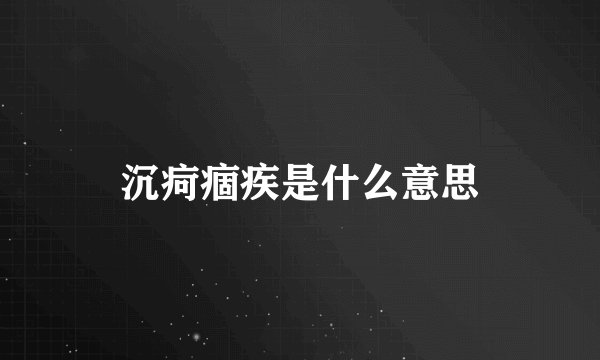 沉疴痼疾是什么意思
