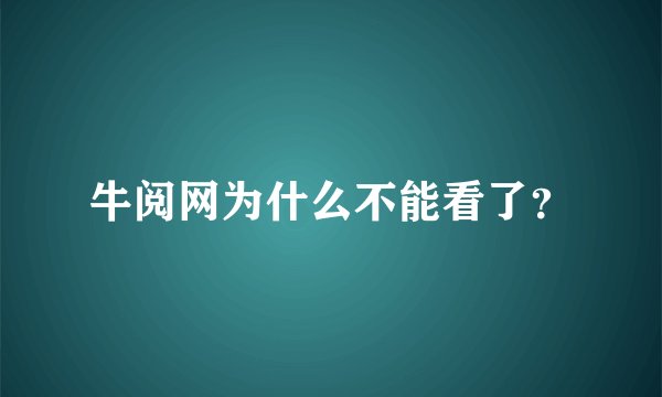 牛阅网为什么不能看了？
