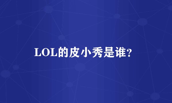 LOL的皮小秀是谁？