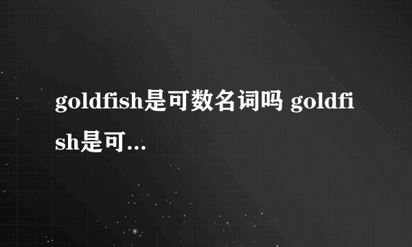 goldfish是可数名词吗 goldfish是可数名词还是不可数名词