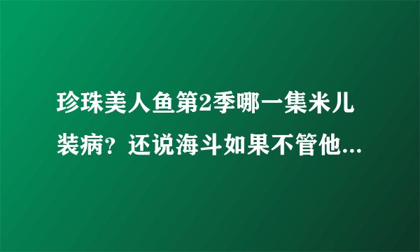 珍珠美人鱼第2季哪一集米儿装病？还说海斗如果不管他他就去死？