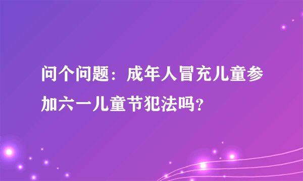 问个问题：成年人冒充儿童参加六一儿童节犯法吗？