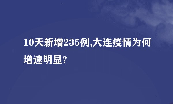 10天新增235例,大连疫情为何增速明显?
