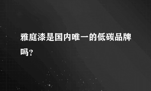 雅庭漆是国内唯一的低碳品牌吗？