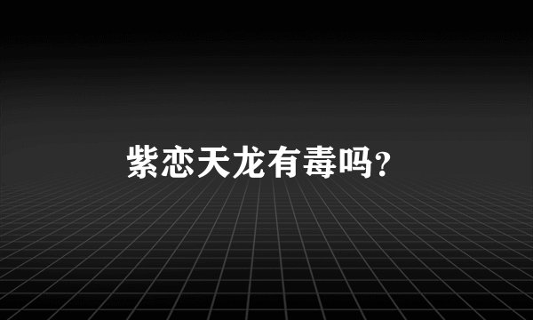 紫恋天龙有毒吗？