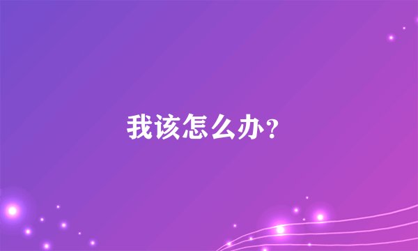 我该怎么办？