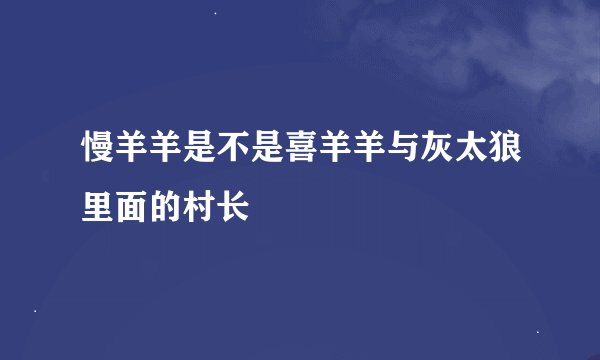 慢羊羊是不是喜羊羊与灰太狼里面的村长