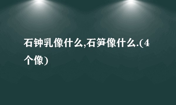 石钟乳像什么,石笋像什么.(4个像)