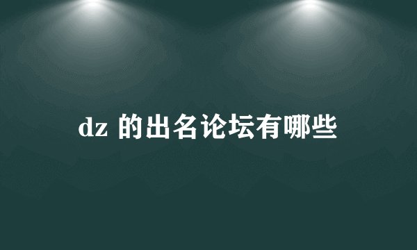 dz 的出名论坛有哪些