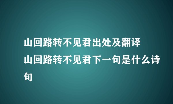 山回路转不见君出处及翻译 山回路转不见君下一句是什么诗句
