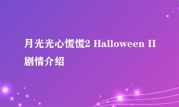 月光光心慌慌2 Halloween II剧情介绍