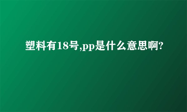 塑料有18号,pp是什么意思啊?