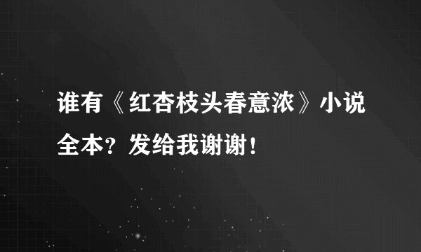谁有《红杏枝头春意浓》小说全本？发给我谢谢！