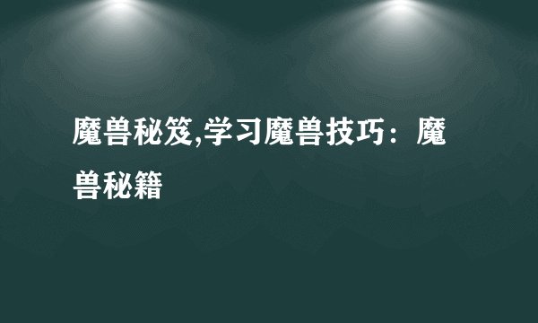 魔兽秘笈,学习魔兽技巧:魔兽秘籍