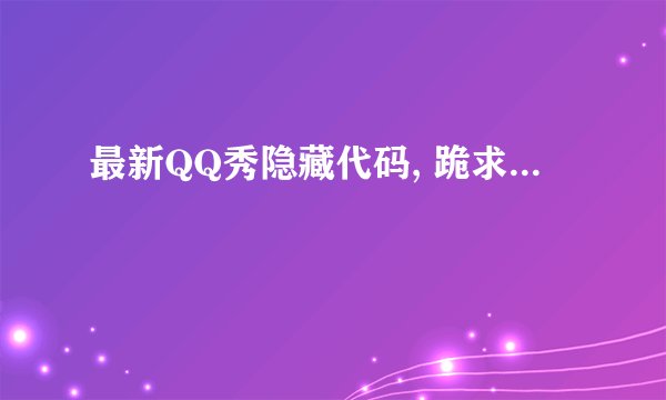 最新QQ秀隐藏代码, 跪求...