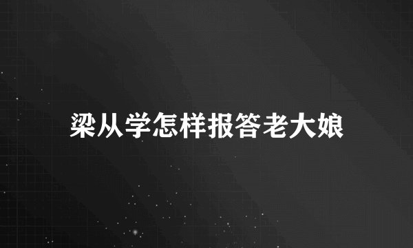 梁从学怎样报答老大娘