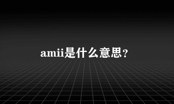 amii是什么意思？