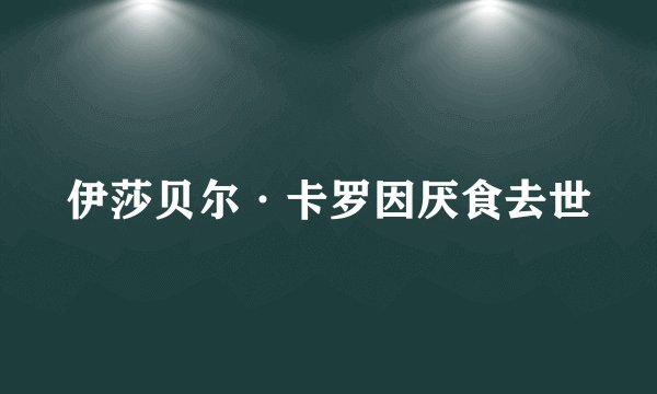 伊莎贝尔·卡罗因厌食去世