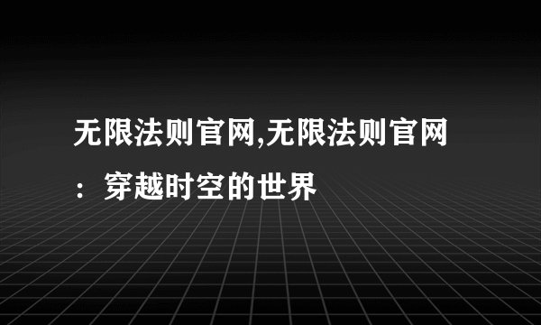 无限法则官网,无限法则官网：穿越时空的世界