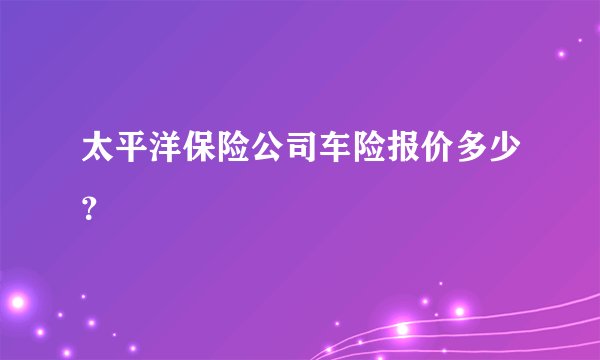 太平洋保险公司车险报价多少？