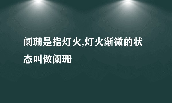 阑珊是指灯火,灯火渐微的状态叫做阑珊