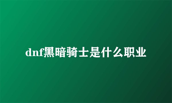 dnf黑暗骑士是什么职业