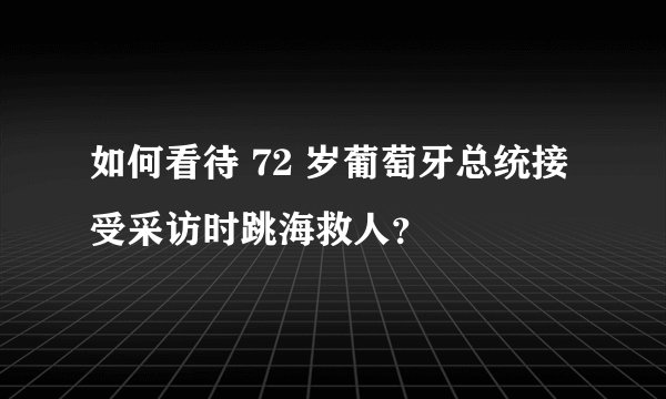 如何看待 72 岁葡萄牙总统接受采访时跳海救人？
