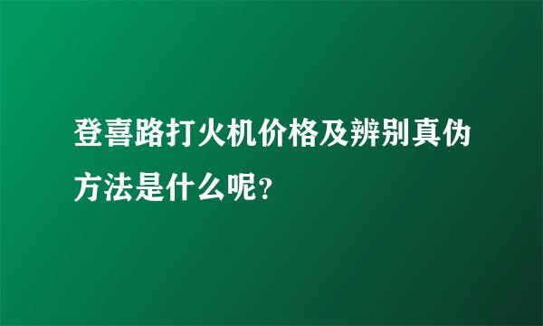登喜路打火机价格及辨别真伪方法是什么呢？